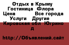 Отдых в Крыму. Гостиница “Флора“ › Цена ­ 1 500 - Все города Услуги » Другие   . Кировская обл.,Югрино д.